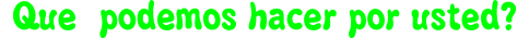 ¿Queé podemos hacer por usted?